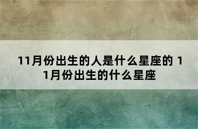 11月份出生的人是什么星座的 11月份出生的什么星座